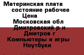 Материнская плата Asus X54H(состояние рабочее) › Цена ­ 2 500 - Московская обл., Дмитровский р-н, Дмитров г. Компьютеры и игры » Ноутбуки   